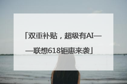双重补贴，超级有AI——联想618钜惠来袭