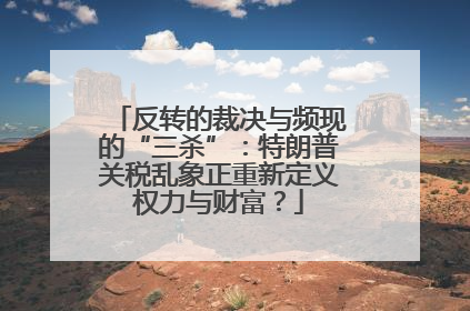 反转的裁决与频现的“三杀”：特朗普关税乱象正重新定义权力与财富？