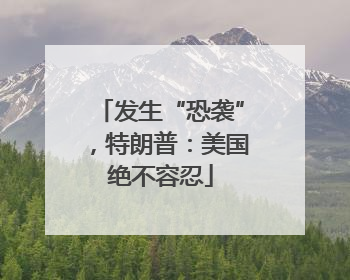 发生“恐袭”，特朗普：美国绝不容忍