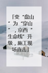 变“盘山”为“穿山”，京西“生命线”升级，施工现场直击