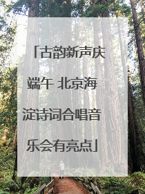 古韵新声庆端午 北京海淀诗词合唱音乐会有亮点