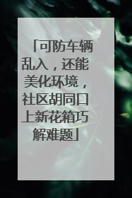 可防车辆乱入，还能美化环境，社区胡同口上新花箱巧解难题