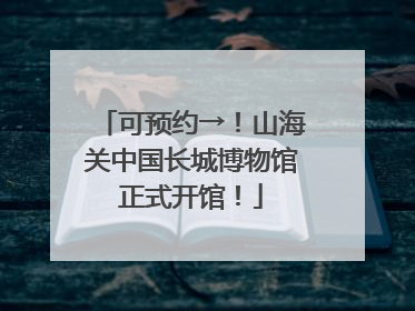 可预约→！山海关中国长城博物馆正式开馆！