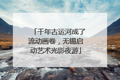 千年古运河成了流动画卷，无锡启动艺术光影夜游