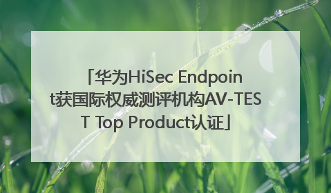 华为HiSec Endpoint获国际权威测评机构AV-TEST Top Product认证