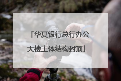 华夏银行总行办公大楼主体结构封顶