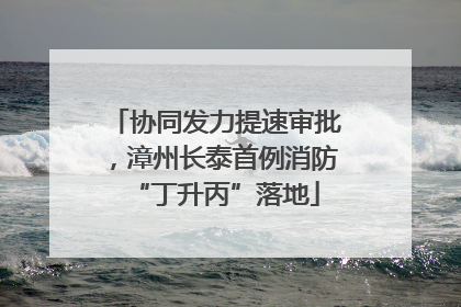 协同发力提速审批，漳州长泰首例消防“丁升丙”落地
