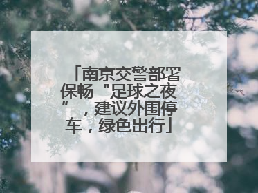 南京交警部署保畅“足球之夜”，建议外围停车，绿色出行