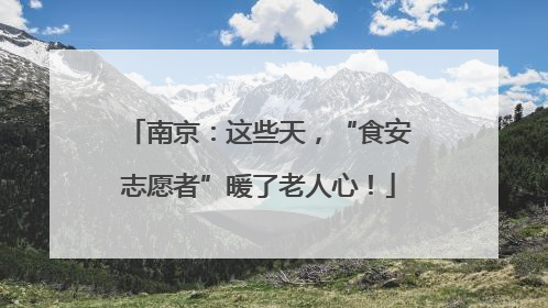 南京：这些天，“食安志愿者”暖了老人心！