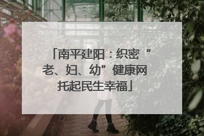 南平建阳：织密“老、妇、幼”健康网托起民生幸福