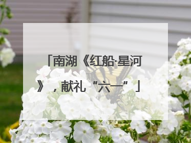 南湖《红船·星河》，献礼“六一”