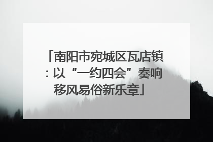 南阳市宛城区瓦店镇：以“一约四会”奏响移风易俗新乐章