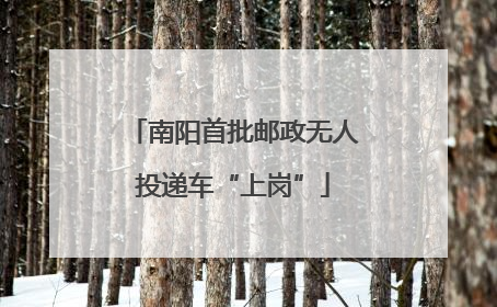 南阳首批邮政无人投递车“上岗”