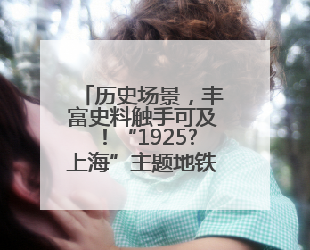 历史场景，丰富史料触手可及！“1925?上海”主题地铁展览举行