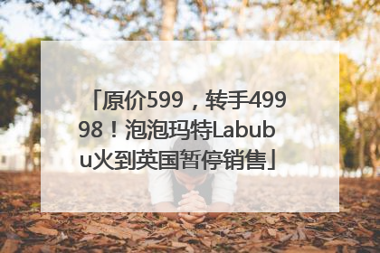 原价599，转手49998！泡泡玛特Labubu火到英国暂停销售