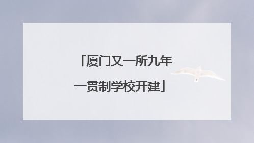 厦门又一所九年一贯制学校开建