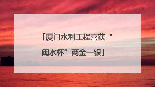 厦门水利工程喜获“闽水杯”两金一银