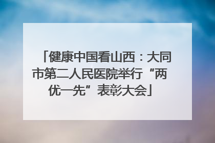 健康中国看山西：大同市第二人民医院举行“两优一先”表彰大会