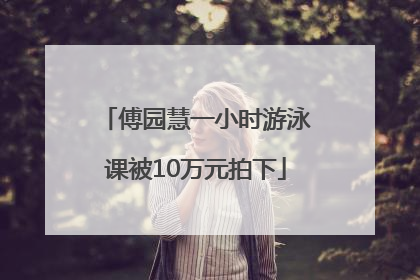 傅园慧一小时游泳课被10万元拍下