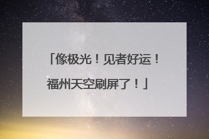 像极光！见者好运！福州天空刷屏了！