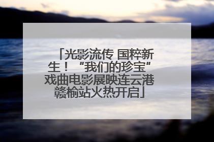 光影流传 国粹新生！“我们的珍宝”戏曲电影展映连云港赣榆站火热开启