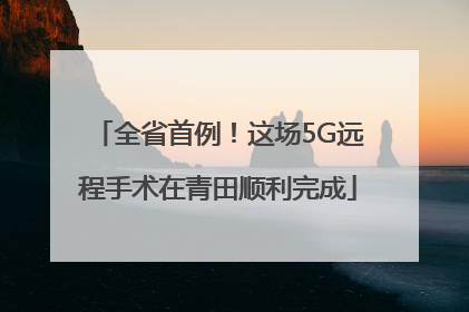 全省首例！这场5G远程手术在青田顺利完成