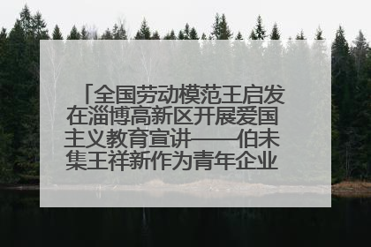 全国劳动模范王启发在淄博高新区开展爱国主义教育宣讲——伯未集王祥新作为青年企业家代表作主题演讲