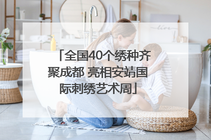 全国40个绣种齐聚成都 亮相安靖国际刺绣艺术周