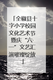 全椒县十字小学校园文化艺术节暨庆“六·一”文艺汇演璀璨绽放