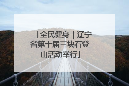 全民健身｜辽宁省第十届三块石登山活动举行