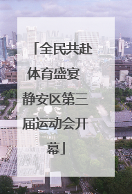 全民共赴体育盛宴 静安区第三届运动会开幕