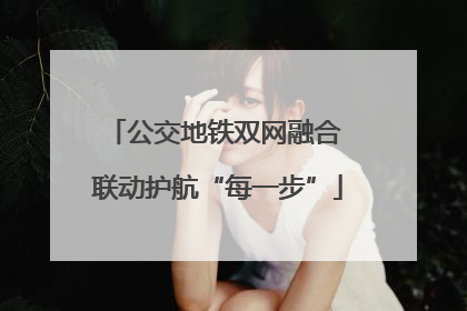 公交地铁双网融合 联动护航“每一步”