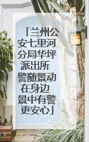 兰州公安七里河分局华坪派出所 警随景动在身边 景中有警更安心