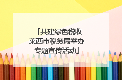 共建绿色税收 莱西市税务局举办专题宣传活动