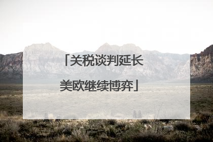 关税谈判延长 美欧继续博弈
