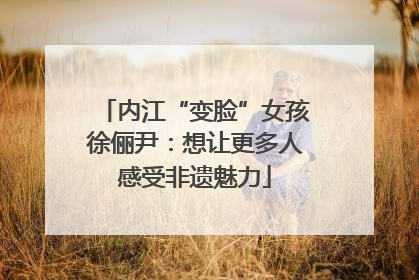 内江“变脸”女孩徐俪尹：想让更多人感受非遗魅力