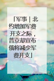 军事｜北约增加军费开支之际，普京却宣布俄将减少军费开支