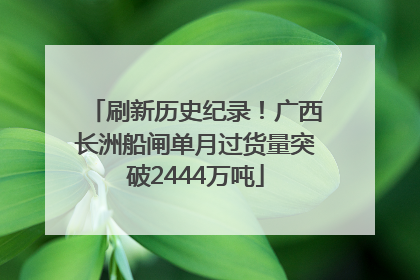 刷新历史纪录！广西长洲船闸单月过货量突破2444万吨