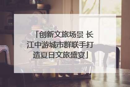 创新文旅场景 长江中游城市群联手打造夏日文旅盛宴