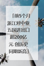 前5个月浙江对中亚五国进出口超200亿元 创历史同期新高