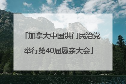 加拿大中国洪门民治党举行第40届恳亲大会