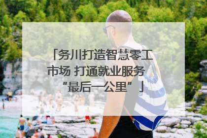 务川打造智慧零工市场 打通就业服务“最后一公里”