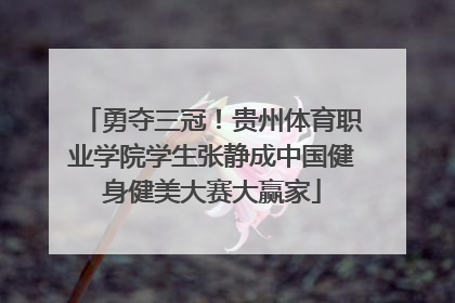 勇夺三冠！贵州体育职业学院学生张静成中国健身健美大赛大赢家