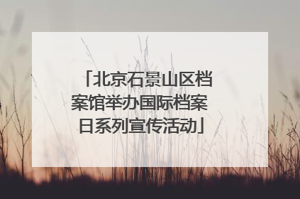 北京石景山区档案馆举办国际档案日系列宣传活动