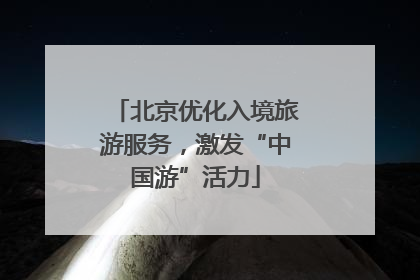 北京优化入境旅游服务，激发“中国游”活力