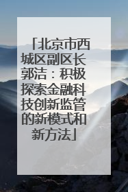 北京市西城区副区长郭洁：积极探索金融科技创新监管的新模式和新方法