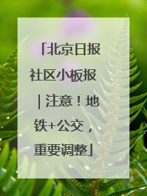 北京日报社区小板报｜注意！地铁+公交，重要调整