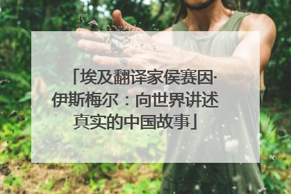 埃及翻译家侯赛因·伊斯梅尔：向世界讲述真实的中国故事