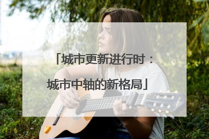 城市更新进行时：城市中轴的新格局
