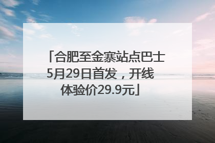 合肥至金寨站点巴士5月29日首发，开线体验价29.9元